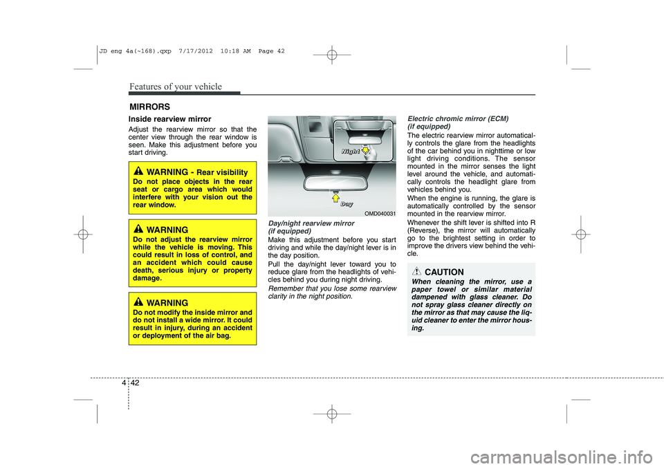 KIA CEED 2013  Owners Manual Features of your vehicle
42
4
Inside rearview mirror 
Adjust the rearview mirror so that the 
center view through the rear window is
seen. Make this adjustment before you
start driving.
Day/night rear