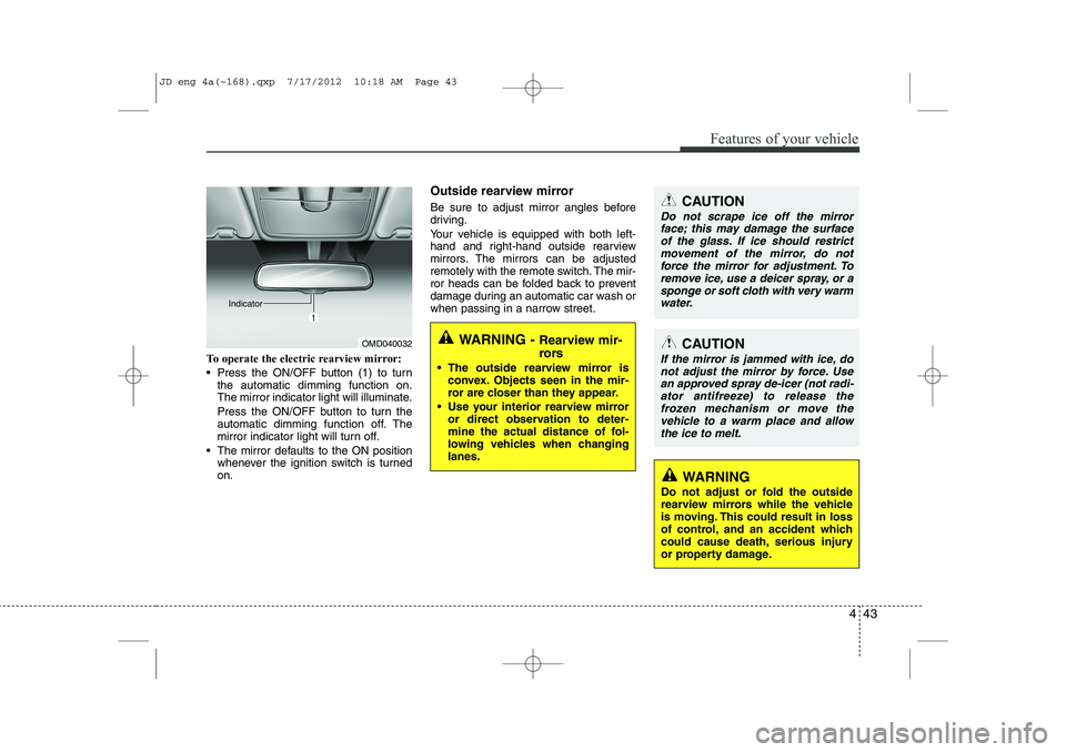 KIA CEED 2013  Owners Manual 443
Features of your vehicle
To operate the electric rearview mirror: 
 Press the ON/OFF button (1) to turnthe automatic dimming function on. 
The mirror indicator light will illuminate. 
Press the O