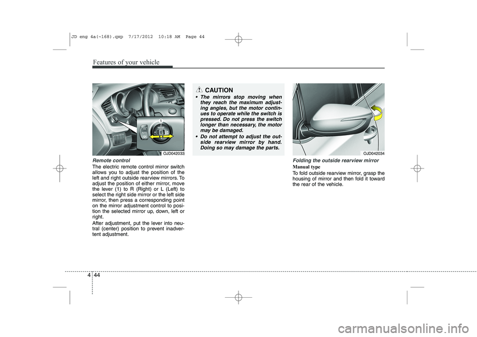 KIA CEED 2013  Owners Manual Features of your vehicle
44
4
Remote control
The electric remote control mirror switch 
allows you to adjust the position of the
left and right outside rearview mirrors. To
adjust the position of eith