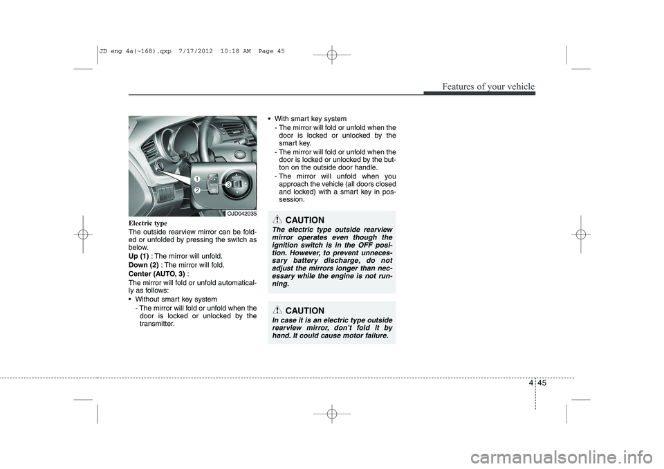 KIA CEED 2013  Owners Manual 445
Features of your vehicle
Electric type  
The outside rearview mirror can be fold- 
ed or unfolded by pressing the switch as
below. Up (1): The mirror will unfold.
Down (2) : The mirror will fold.
