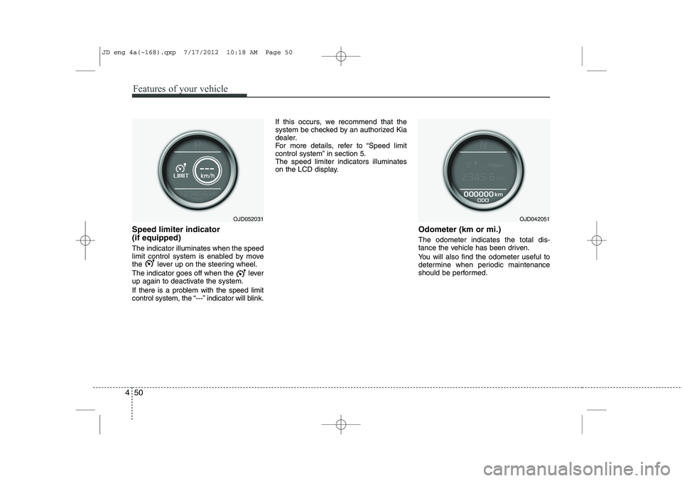 KIA CEED 2013  Owners Manual Features of your vehicle
50
4
Speed limiter indicator  (if equipped) The indicator illuminates when the speed 
limit control system is enabled by move
the  lever up on the steering wheel. 
The indicat