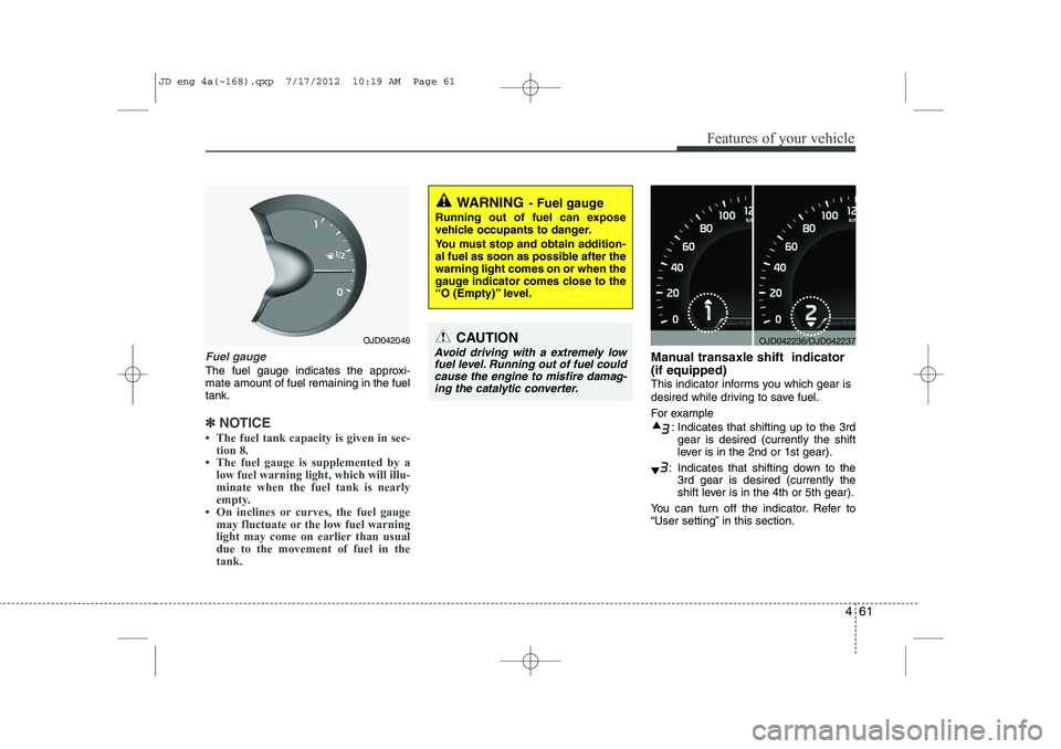 KIA CEED 2013  Owners Manual 461
Features of your vehicle
Fuel gauge
The fuel gauge indicates the approxi- mate amount of fuel remaining in the fueltank.
✽✽NOTICE
