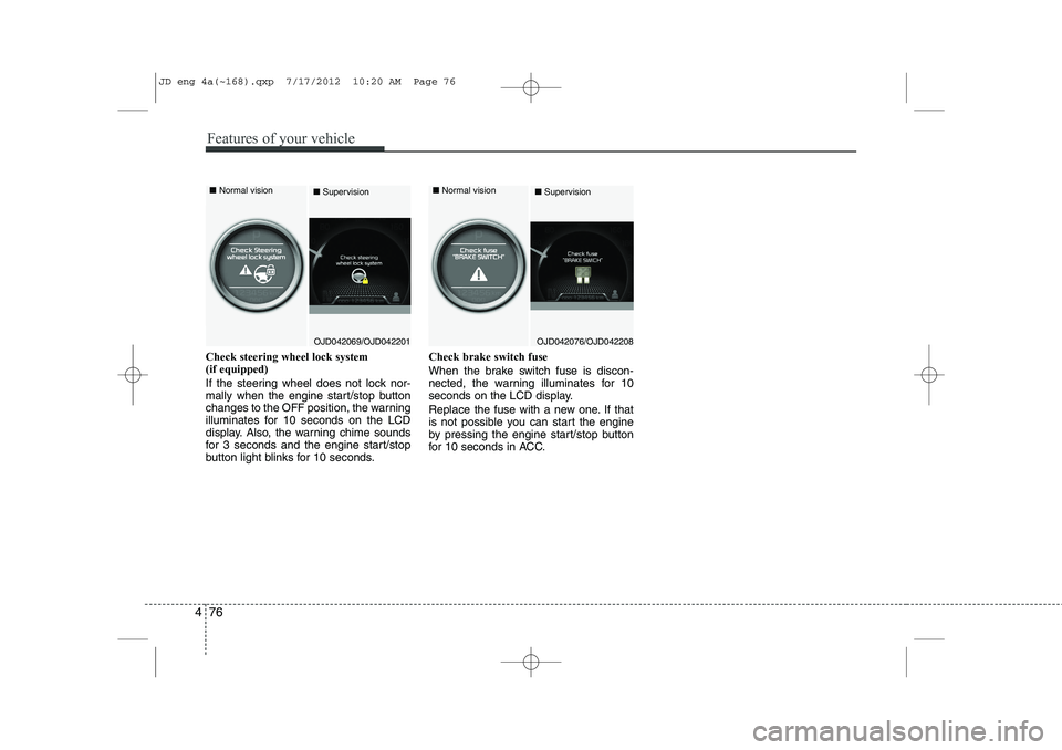 KIA CEED 2013 Owners Manual Features of your vehicle
76
4
Check steering wheel lock system (if equipped)
If the steering wheel does not lock nor-
mally when the engine start/stop button
changes to the OFF position, the warning KIA CEED 2013 Owners Manual Features of your vehicle
76
4
Check steering wheel lock system (if equipped)
If the steering wheel does not lock nor-
mally when the engine start/stop button
changes to the OFF position, the warning