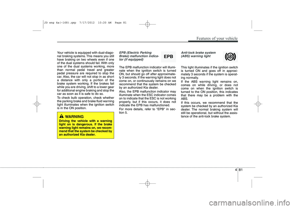 KIA CEED 2013 User Guide 481
Features of your vehicle
Your vehicle is equipped with dual-diago-
nal braking systems. This means you still
have braking on two wheels even if one
of the dual systems should fail. With only
one KIA CEED 2013 User Guide 481
Features of your vehicle
Your vehicle is equipped with dual-diago-
nal braking systems. This means you still
have braking on two wheels even if one
of the dual systems should fail. With only
one