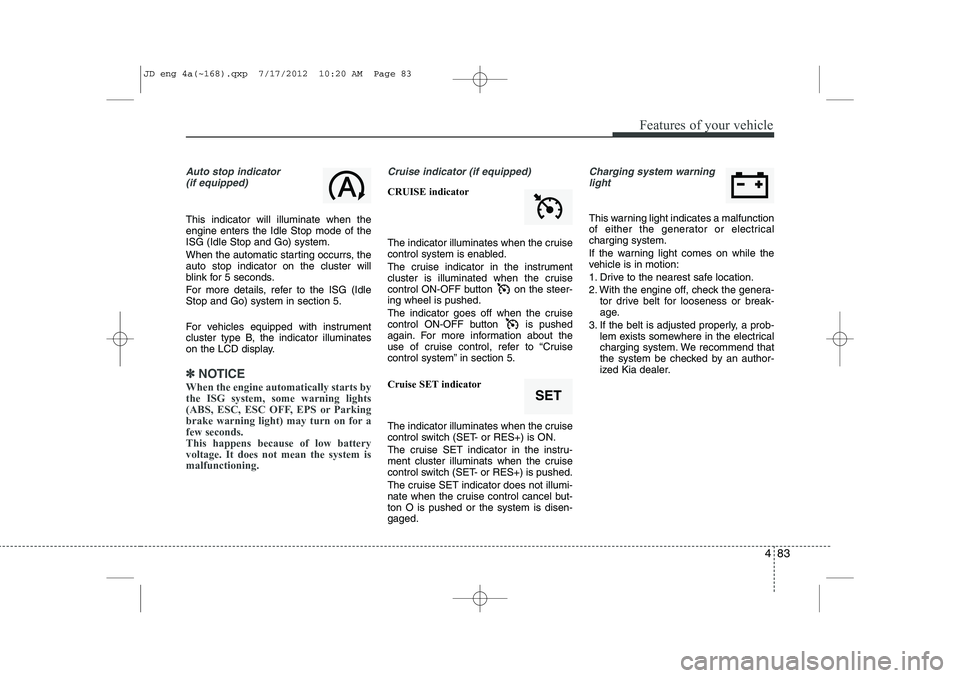 KIA CEED 2013 User Guide 483
Features of your vehicle
Auto stop indicator(if equipped)
This indicator will illuminate when the engine enters the Idle Stop mode of theISG (Idle Stop and Go) system.
When the automatic starting KIA CEED 2013 User Guide 483
Features of your vehicle
Auto stop indicator(if equipped)
This indicator will illuminate when the engine enters the Idle Stop mode of theISG (Idle Stop and Go) system.
When the automatic starting
