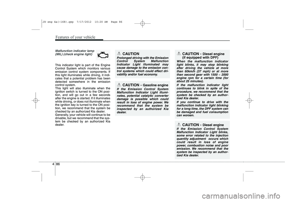 KIA CEED 2013 User Guide Features of your vehicle
86
4
Malfunction indicator lamp
(MIL) (check engine light)
This indicator light is part of the Engine
Control System which monitors various
emission control system component KIA CEED 2013 User Guide Features of your vehicle
86
4
Malfunction indicator lamp
(MIL) (check engine light)
This indicator light is part of the Engine
Control System which monitors various
emission control system component