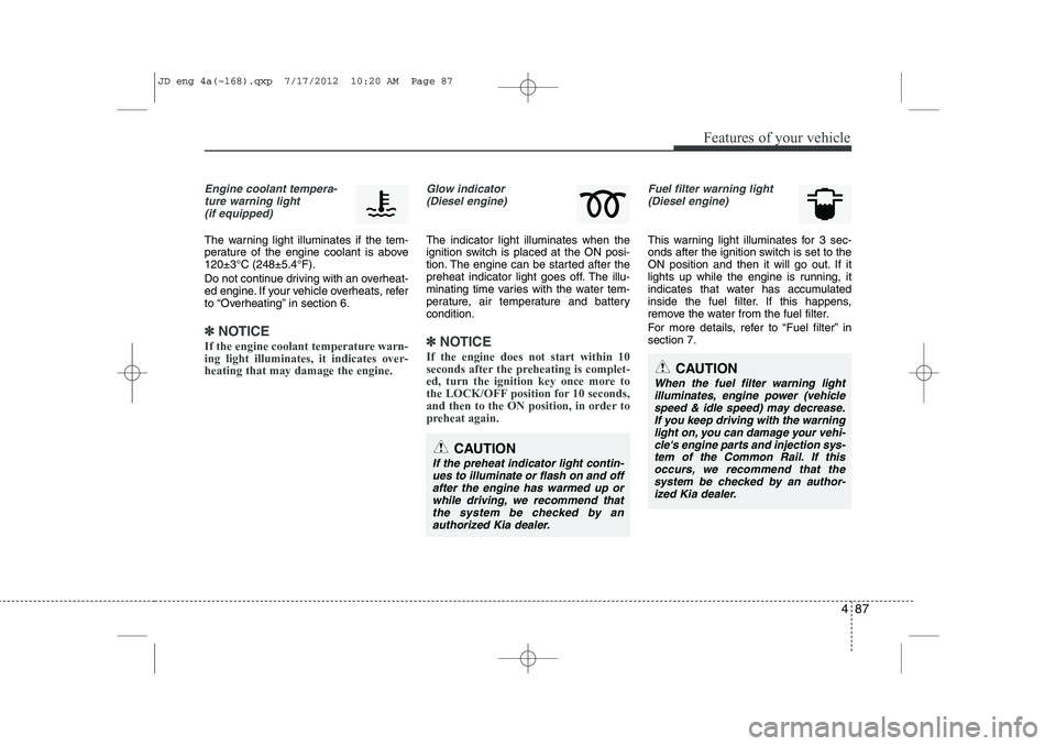 KIA CEED 2013 User Guide 487
Features of your vehicle
Engine coolant tempera-ture warning light(if equipped)
The warning light illuminates if the tem-
perature of the engine coolant is above120±3°C (248±5.4°F).
Do not c KIA CEED 2013 User Guide 487
Features of your vehicle
Engine coolant tempera-ture warning light(if equipped)
The warning light illuminates if the tem-
perature of the engine coolant is above120±3°C (248±5.4°F).
Do not c