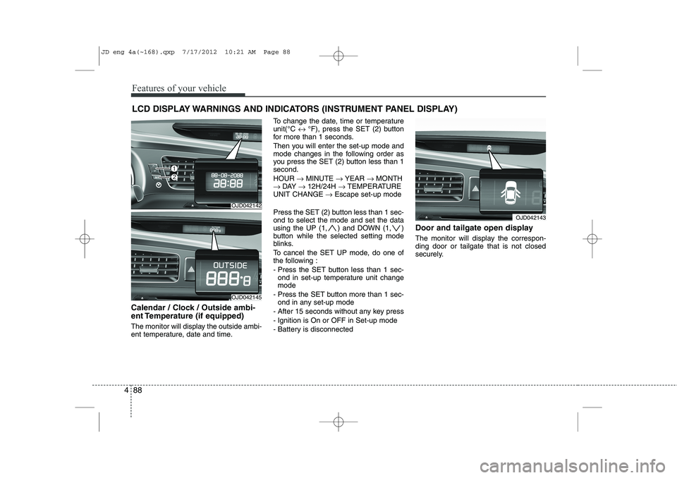 KIA CEED 2013 Owners Guide Features of your vehicle
88
4
LCD DISPLAY WARNINGS AND INDICATORS (INSTRUMENT PANEL DISPLAY)
Calendar / Clock / Outside ambi- 
ent Temperature (if equipped) 
The monitor will display the outside ambi-