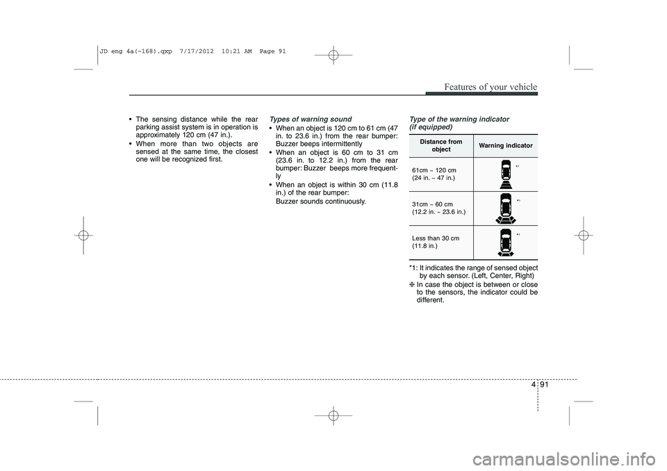 KIA CEED 2013 Owners Manual 491
Features of your vehicle
The sensing distance while the rearparking assist system is in operation is
approximately 120 cm (47 in.).
When more than two objects are sensed at the same time, the KIA CEED 2013 Owners Manual 491
Features of your vehicle
The sensing distance while the rearparking assist system is in operation is
approximately 120 cm (47 in.).
When more than two objects are sensed at the same time, the