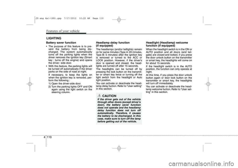 KIA CEED 2013 Owners Manual Features of your vehicle
110
4
Battery saver function
The purpose of this feature is to pre-
vent the battery from being dis-
charged. The system automatically
turns off the parking lights when KIA CEED 2013 Owners Manual Features of your vehicle
110
4
Battery saver function
The purpose of this feature is to pre-
vent the battery from being dis-
charged. The system automatically
turns off the parking lights when