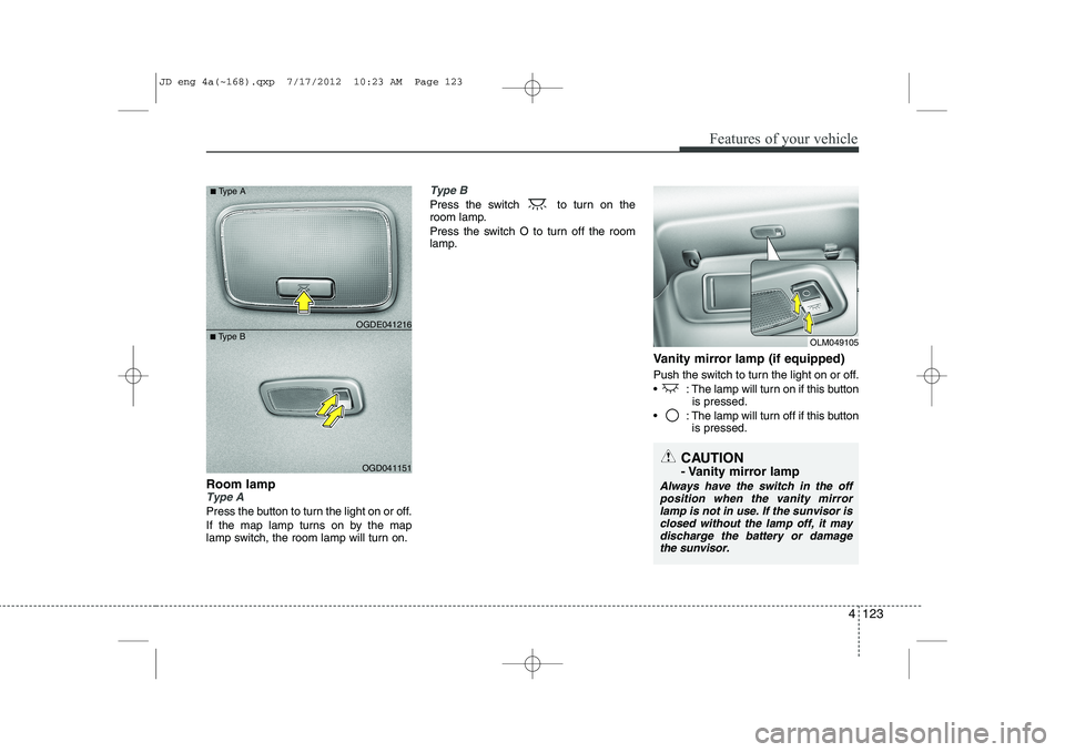 KIA CEED 2013 Owners Manual 4 123
Features of your vehicle
Room lampType A
Press the button to turn the light on or off.
If the map lamp turns on by the map
lamp switch, the room lamp will turn on.
Type B
Press the switch to KIA CEED 2013 Owners Manual 4 123
Features of your vehicle
Room lampType A
Press the button to turn the light on or off.
If the map lamp turns on by the map
lamp switch, the room lamp will turn on.
Type B
Press the switch to
