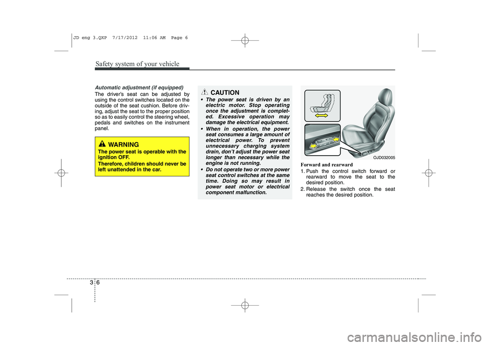 KIA CEED 2013  Owners Manual Safety system of your vehicle
6
3
Automatic adjustment (if equipped)
The driver’s seat can be adjusted by 
using the control switches located on the
outside of the seat cushion. Before driv-ing, adj