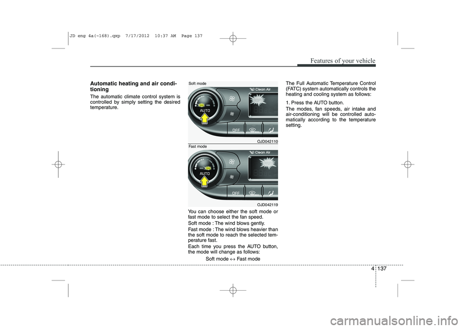 KIA CEED 2013 Owners Manual 4 137
Features of your vehicle
Automatic heating and air condi- tioning The automatic climate control system is
controlled by simply setting the desired
temperature.You can choose either the soft mod KIA CEED 2013 Owners Manual 4 137
Features of your vehicle
Automatic heating and air condi- tioning The automatic climate control system is
controlled by simply setting the desired
temperature.You can choose either the soft mod