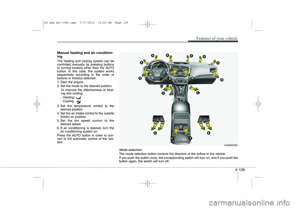 KIA CEED 2013 Owners Manual 4 139
Features of your vehicle
Manual heating and air condition- ing The heating and cooling system can be
controlled manually by pressing buttons
or turning knob(s) other than the AUTO
button. In th KIA CEED 2013 Owners Manual 4 139
Features of your vehicle
Manual heating and air condition- ing The heating and cooling system can be
controlled manually by pressing buttons
or turning knob(s) other than the AUTO
button. In th