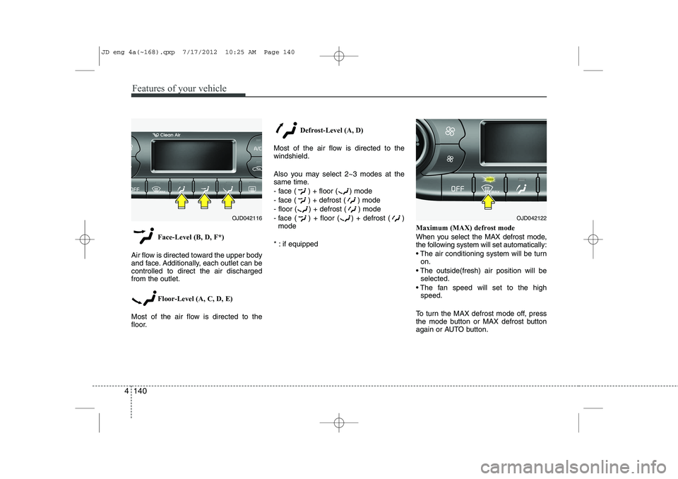 KIA CEED 2013 Owners Manual Features of your vehicle
140
4
Face-Level (B, D, F*)
Air flow is directed toward the upper body
and face. Additionally, each outlet can becontrolled to direct the air dischargedfrom the outlet.
Floor KIA CEED 2013 Owners Manual Features of your vehicle
140
4
Face-Level (B, D, F*)
Air flow is directed toward the upper body
and face. Additionally, each outlet can becontrolled to direct the air dischargedfrom the outlet.
Floor