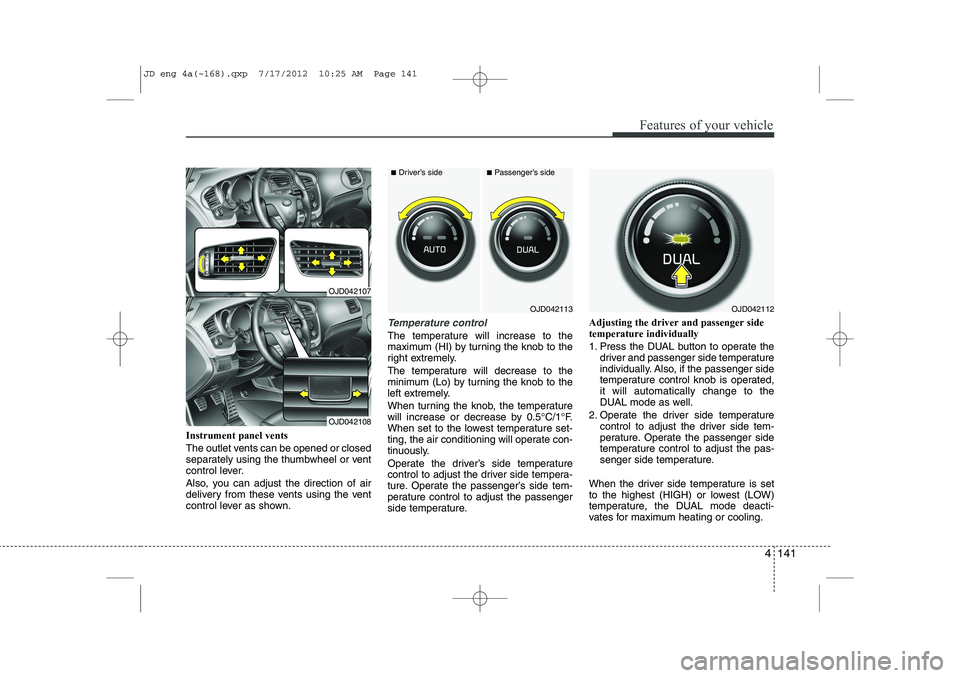 KIA CEED 2013 Owners Manual 4 141
Features of your vehicle
Instrument panel vents
The outlet vents can be opened or closed
separately using the thumbwheel or vent
control lever.
Also, you can adjust the direction of air
deli KIA CEED 2013 Owners Manual 4 141
Features of your vehicle
Instrument panel vents
The outlet vents can be opened or closed
separately using the thumbwheel or vent
control lever.
Also, you can adjust the direction of air
deli