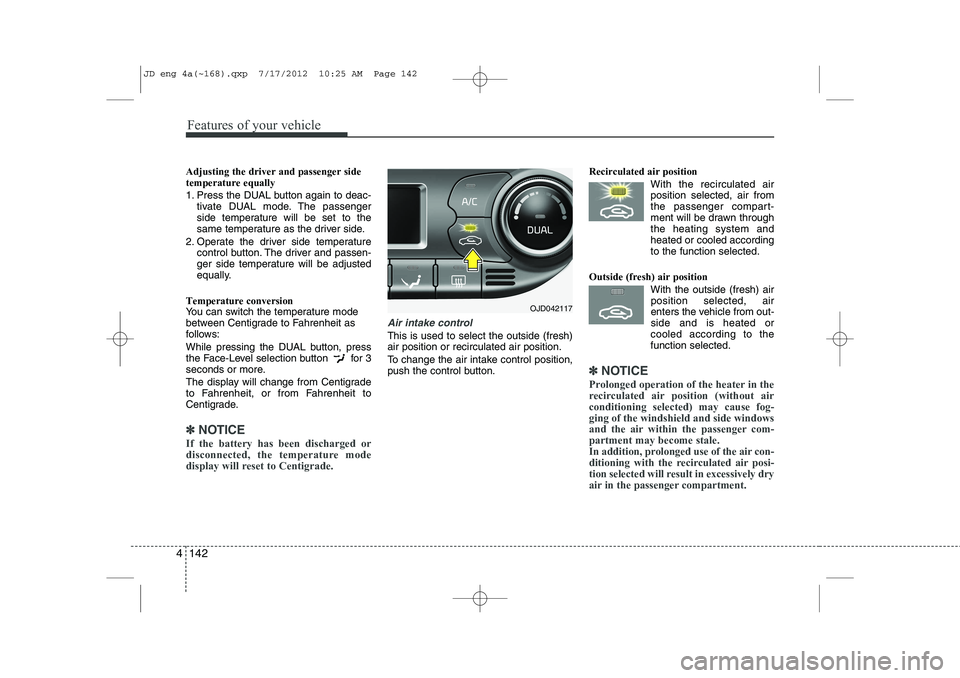 KIA CEED 2013 Service Manual Features of your vehicle
142
4
Adjusting the driver and passenger side temperature equally 
1. Press the DUAL button again to deac-
tivate DUAL mode. The passenger 
side temperature will be set to the