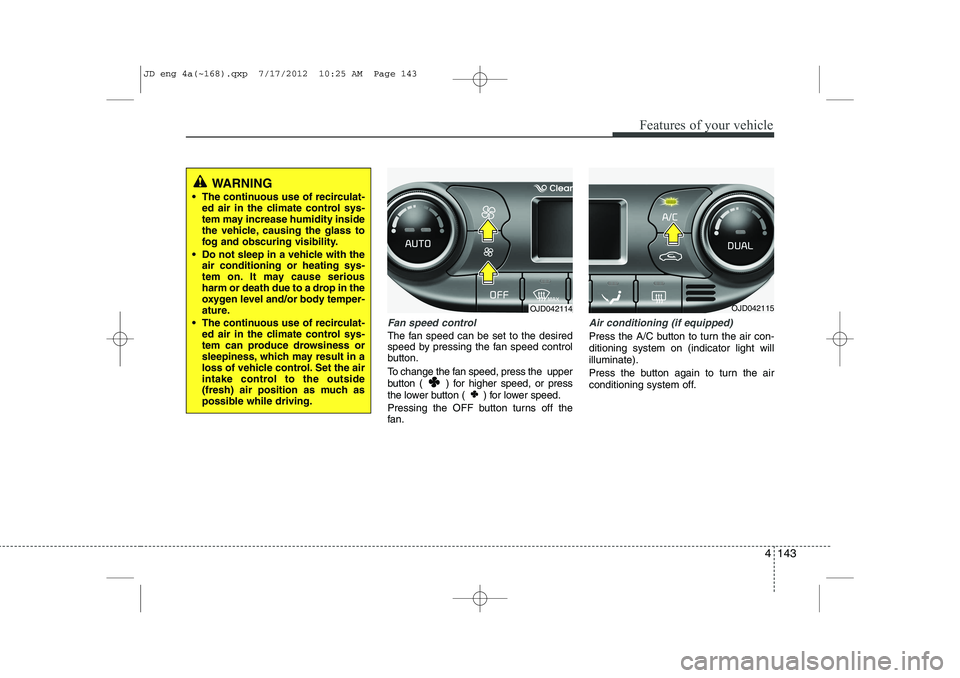 KIA CEED 2013 Owners Manual 4 143
Features of your vehicle
Fan speed control
The fan speed can be set to the desired
speed by pressing the fan speed control
button.
To change the fan speed, press the upper
button ( ) for hi KIA CEED 2013 Owners Manual 4 143
Features of your vehicle
Fan speed control
The fan speed can be set to the desired
speed by pressing the fan speed control
button.
To change the fan speed, press the upper
button ( ) for hi