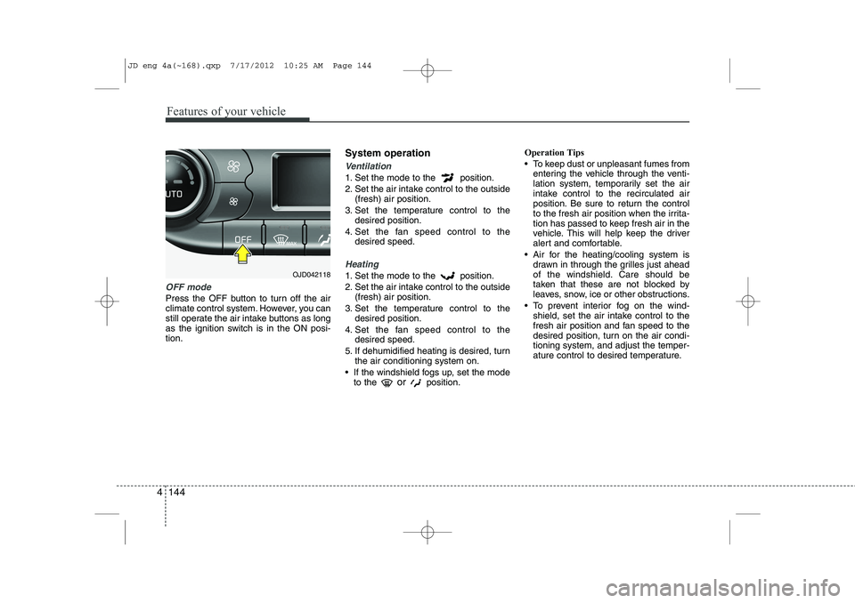 KIA CEED 2013 Owners Manual Features of your vehicle
144
4
OFF mode
Press the OFF button to turn off the air
climate control system. However, you can
still operate the air intake buttons as long
as the ignition switch is in the KIA CEED 2013 Owners Manual Features of your vehicle
144
4
OFF mode
Press the OFF button to turn off the air
climate control system. However, you can
still operate the air intake buttons as long
as the ignition switch is in the