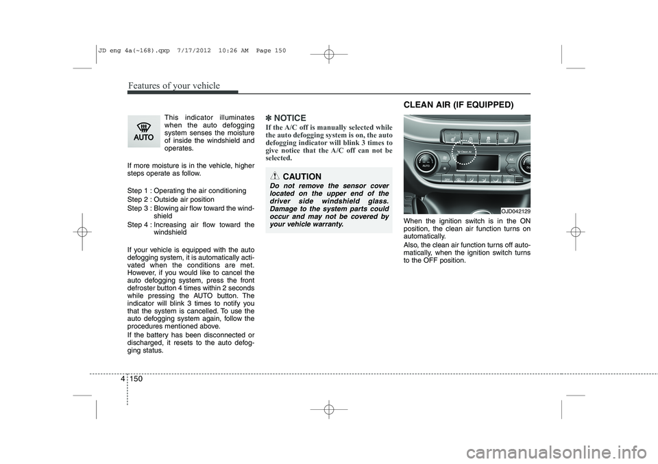 KIA CEED 2013 Owners Manual Features of your vehicle
150
4
This indicator illuminates
when the auto defoggingsystem senses the moistureof inside the windshield and
operates.
If more moisture is in the vehicle, higher
steps oper KIA CEED 2013 Owners Manual Features of your vehicle
150
4
This indicator illuminates
when the auto defoggingsystem senses the moistureof inside the windshield and
operates.
If more moisture is in the vehicle, higher
steps oper