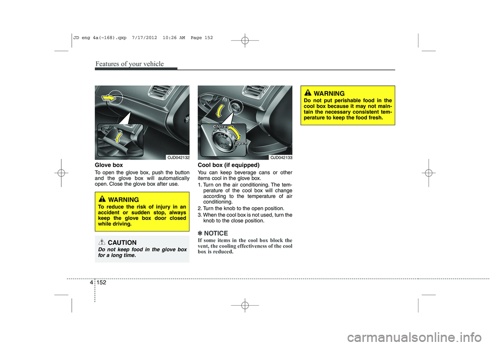 KIA CEED 2013 Owners Manual Features of your vehicle
152
4
Glove box
To open the glove box, push the button
and the glove box will automatically
open. Close the glove box after use. Cool box (if equipped)
You can keep bevera KIA CEED 2013 Owners Manual Features of your vehicle
152
4
Glove box
To open the glove box, push the button
and the glove box will automatically
open. Close the glove box after use. Cool box (if equipped)
You can keep bevera