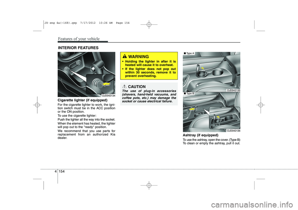 KIA CEED 2013 Owners Manual Features of your vehicle
154
4
Cigarette lighter (if equipped)
For the cigarette lighter to work, the igni-
tion switch must be in the ACC positionor the ON position.
To use the cigarette lighter:
KIA CEED 2013 Owners Manual Features of your vehicle
154
4
Cigarette lighter (if equipped)
For the cigarette lighter to work, the igni-
tion switch must be in the ACC positionor the ON position.
To use the cigarette lighter:
