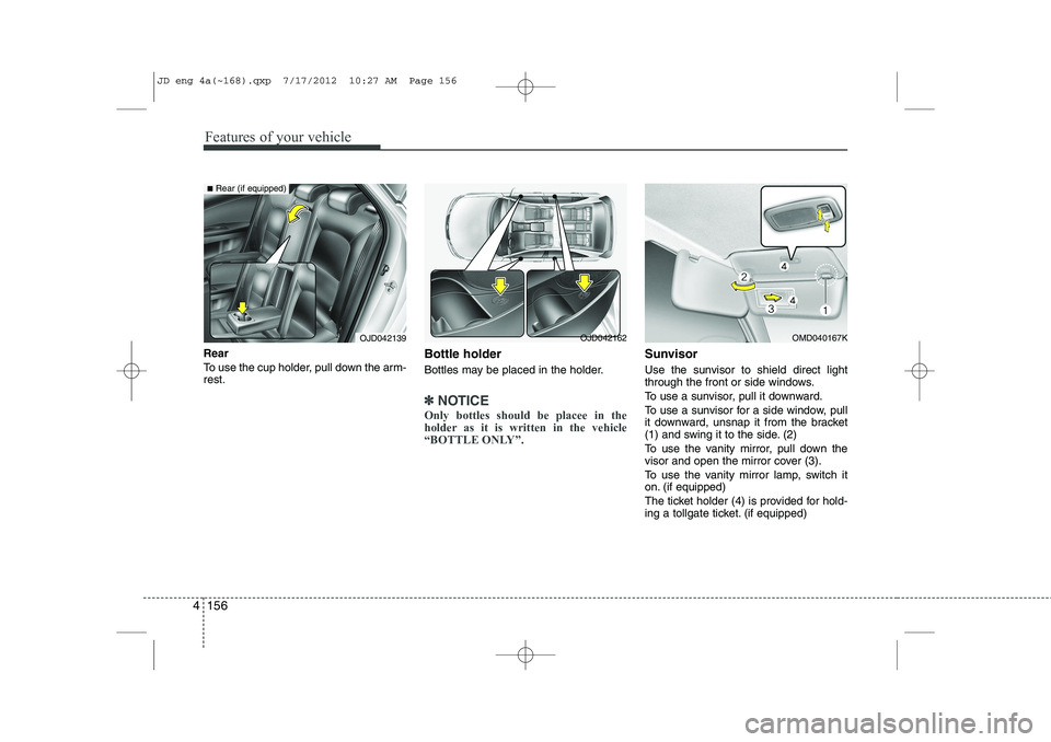 KIA CEED 2013 Owners Manual Features of your vehicle
156
4
Rear
To use the cup holder, pull down the arm- rest. Bottle holder
Bottles may be placed in the holder.
✽✽
NOTICE
Only bottles should be placee in the
holder as KIA CEED 2013 Owners Manual Features of your vehicle
156
4
Rear
To use the cup holder, pull down the arm- rest. Bottle holder
Bottles may be placed in the holder.
✽✽
NOTICE
Only bottles should be placee in the
holder as