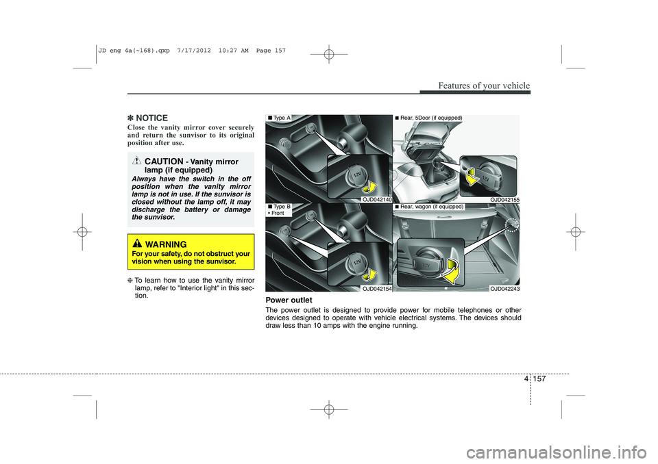 KIA CEED 2013 Owners Manual 4 157
Features of your vehicle
✽✽NOTICE
Close the vanity mirror cover securely
and return the sunvisor to its original
position after use.
❈ To learn how to use the vanity mirror
lamp, refer t KIA CEED 2013 Owners Manual 4 157
Features of your vehicle
✽✽NOTICE
Close the vanity mirror cover securely
and return the sunvisor to its original
position after use.
❈ To learn how to use the vanity mirror
lamp, refer t
