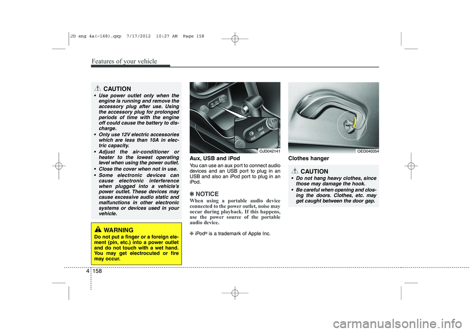 KIA CEED 2013  Owners Manual Features of your vehicle
158
4
Aux, USB and iPod 
You can use an aux port to connect audio 
devices and an USB port to plug in an
USB and also an iPod port to plug in an
iPod.
✽✽
NOTICE
When using