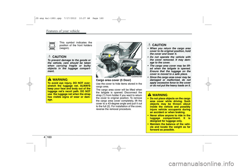 KIA CEED 2013  Owners Manual Features of your vehicle
160
4
This symbol indicates the position of the front holders
(wagon).
Cargo area cover (5 Door) 
Use the cover to hide items stored in the cargo area. 
The cargo area cover w