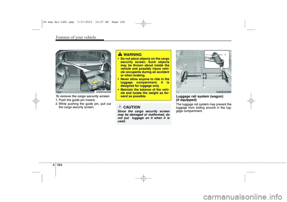 KIA CEED 2013 Owners Manual Features of your vehicle
164
4
To remove the cargo security screen
1. Push the guide pin inward.
2. While pushing the guide pin, pull out
the cargo security screen. Luggage rail system (wagon) (if e KIA CEED 2013 Owners Manual Features of your vehicle
164
4
To remove the cargo security screen
1. Push the guide pin inward.
2. While pushing the guide pin, pull out
the cargo security screen. Luggage rail system (wagon) (if e