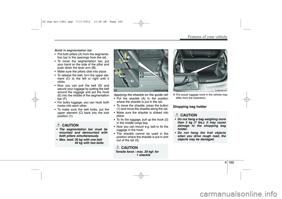 KIA CEED 2013 Owners Manual 4 165
Features of your vehicle
Build in segmentation bar
Put both pillars (A) from the segmenta-tion bar in the openings from the rail.
To move the segmentation bar, put your hand on the side of t KIA CEED 2013 Owners Manual 4 165
Features of your vehicle
Build in segmentation bar
Put both pillars (A) from the segmenta-tion bar in the openings from the rail.
To move the segmentation bar, put your hand on the side of t