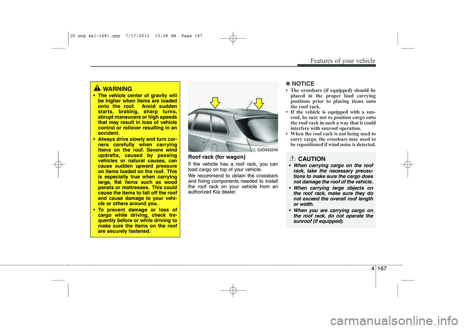 KIA CEED 2013 Owners Manual 4 167
Features of your vehicle
Roof rack (for wagon)
If the vehicle has a roof rack, you can
load cargo on top of your vehicle.
We recommend to obtain the crossbars and fixing components needed to KIA CEED 2013 Owners Manual 4 167
Features of your vehicle
Roof rack (for wagon)
If the vehicle has a roof rack, you can
load cargo on top of your vehicle.
We recommend to obtain the crossbars and fixing components needed to