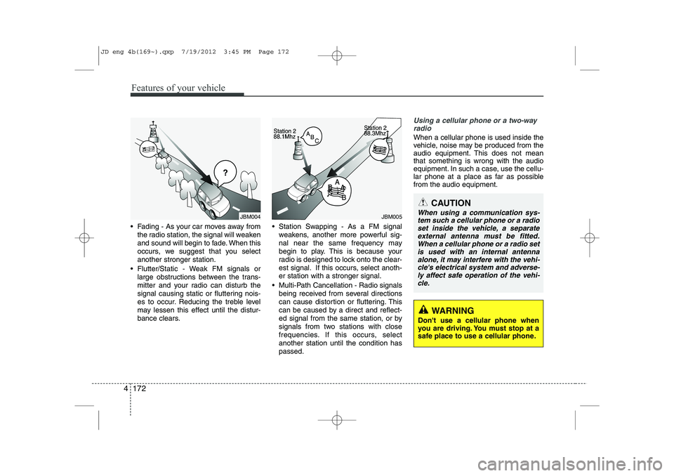 KIA CEED 2013  Owners Manual Features of your vehicle
172
4
 Fading - As your car moves away from
the radio station, the signal will weaken 
and sound will begin to fade. When this
occurs, we suggest that you selectanother stron