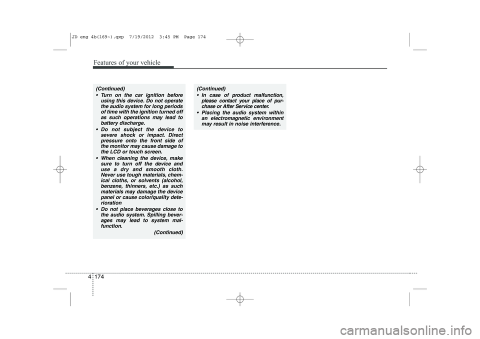 KIA CEED 2013  Owners Manual Features of your vehicle
174
4
(Continued)
 Turn on the car ignition before using this device. Do not operatethe audio system for long periods of time with the ignition turned off
as such operations 