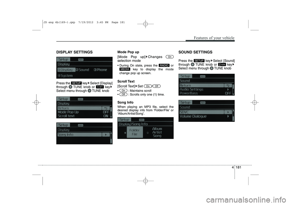 KIA CEED 2013 Service Manual 4 181
Features of your vehicle
DISPLAY SETTINGS
Press the  key Select [Display] 
through  TUNE knob or  key
Select menu through  TUNE knob
Mode Pop up 
[Mode Pop up] Changes  selection mode 
 During 