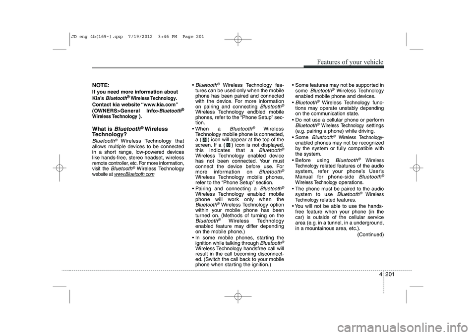 KIA CEED 2013  Owners Manual 4 201
Features of your vehicle
NOTE: 
If you need more information about 
Kia’s 
Bluetooth® Wireless Technology.
Contact kia website “www.kia.com”
(OWNERS>General Info>
Bluetooth®
Wireless Tec