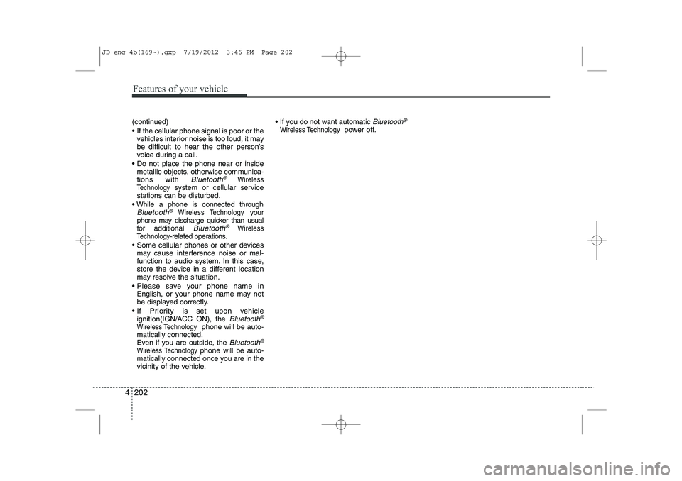 KIA CEED 2013 User Guide Features of your vehicle
202
4
(continued) 
  If the cellular phone signal is poor or the
vehicles interior noise is too loud, it may 
be difficult to hear the other person’s
voice during a call.
