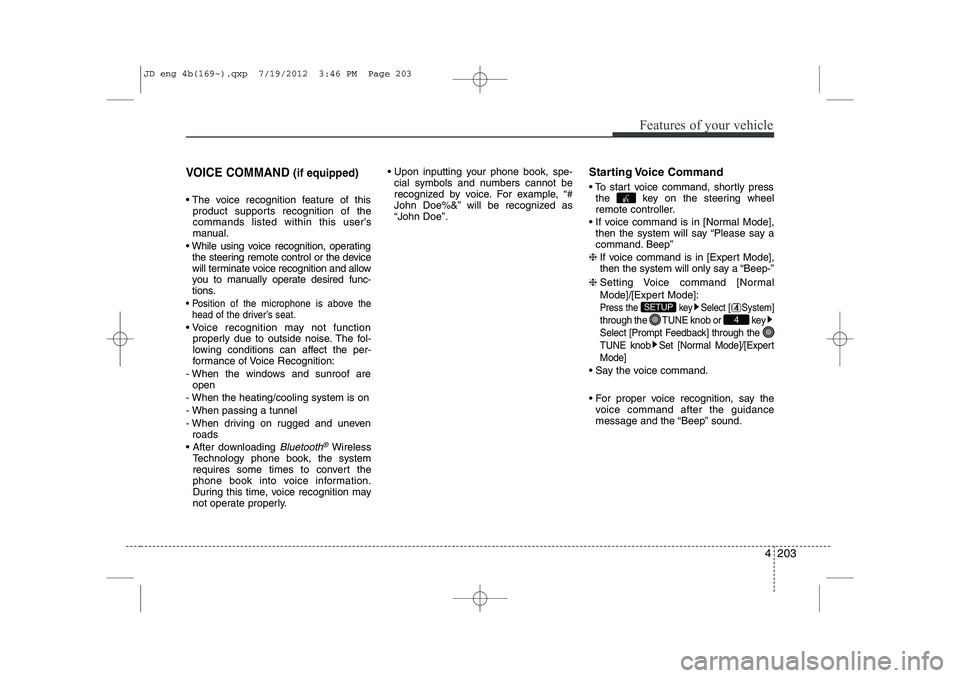 KIA CEED 2013 User Guide 4 203
Features of your vehicle
VOICE COMMAND (if equipped)
 The voice recognition feature of this
product supports recognition of the 
commands listed within this user’s
manual.
 While using voice