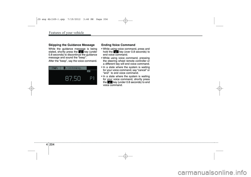 KIA CEED 2013 Owners Manual Features of your vehicle
204
4
Skipping the Guidance Message While the guidance message is being
stated, shortly press the key (under
0.8 seconds) to discontinue the guidance
message and sound the KIA CEED 2013 Owners Manual Features of your vehicle
204
4
Skipping the Guidance Message While the guidance message is being
stated, shortly press the key (under
0.8 seconds) to discontinue the guidance
message and sound the