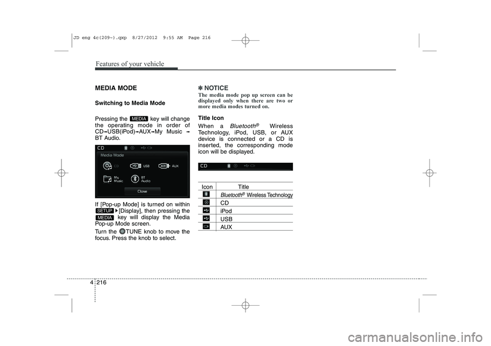 KIA CEED 2013 User Guide Features of your vehicle
216
4
MEDIA MODE 
Switching to Media Mode 
Pressing the  key will change 
the operating mode in order ofCD
➟USB(iPod)➟AUX➟My Music ➟
BT Audio. 
If [Pop-up Mode] is tur