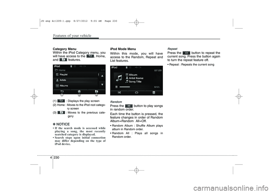 KIA CEED 2013  Owners Manual Features of your vehicle
230
4
Category Menu 
Within the iPod Category menu, you
will have access to the  , Home,
and features. 
(1)  : Displays the play screen 
(2) Home : Moves to the iPod root cate