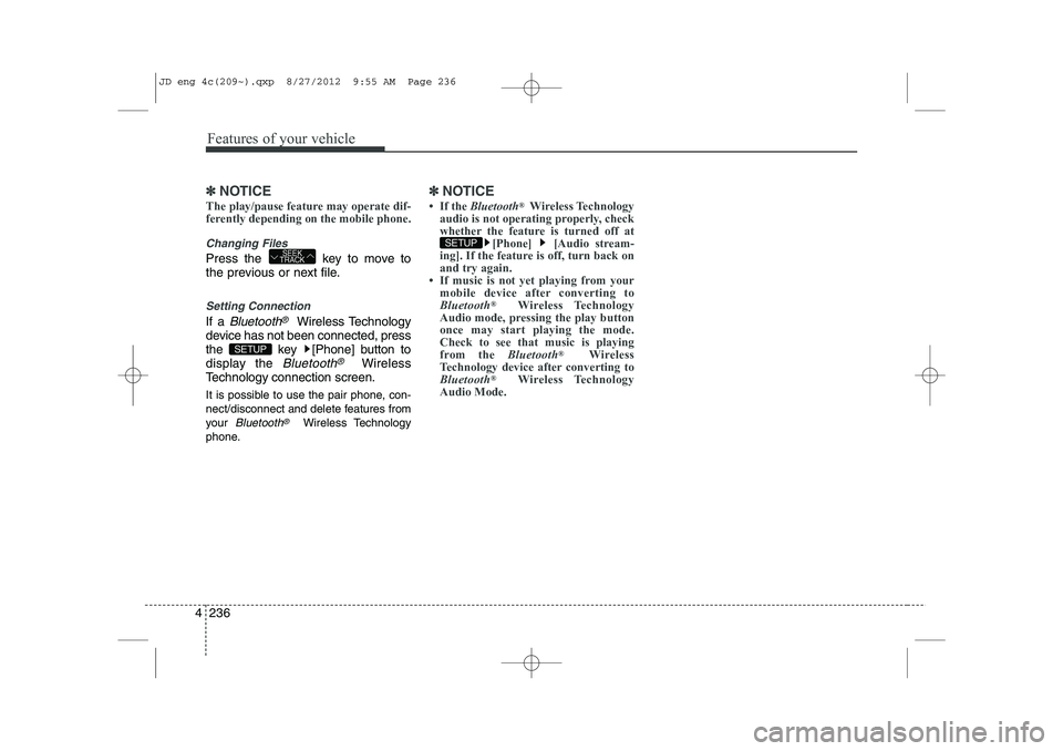 KIA CEED 2013 User Guide Features of your vehicle
236
4
✽✽
NOTICE 
The play/pause feature may operate dif- 
ferently depending on the mobile phone.
Changing Files
Press the  key to move to 
the previous or next file.
Sett