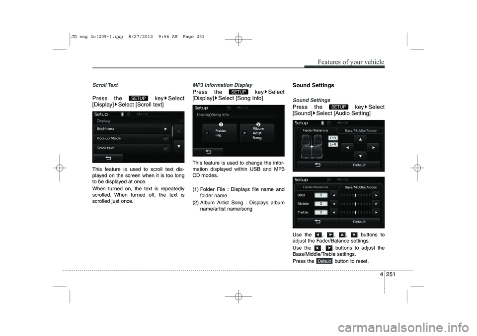 KIA CEED 2013  Owners Manual 4 251
Features of your vehicle
Scroll Text 
Press the  key Select 
[Display] Select [Scroll text] 
This feature is used to scroll text dis- 
played on the screen when it is too long
to be displayed at