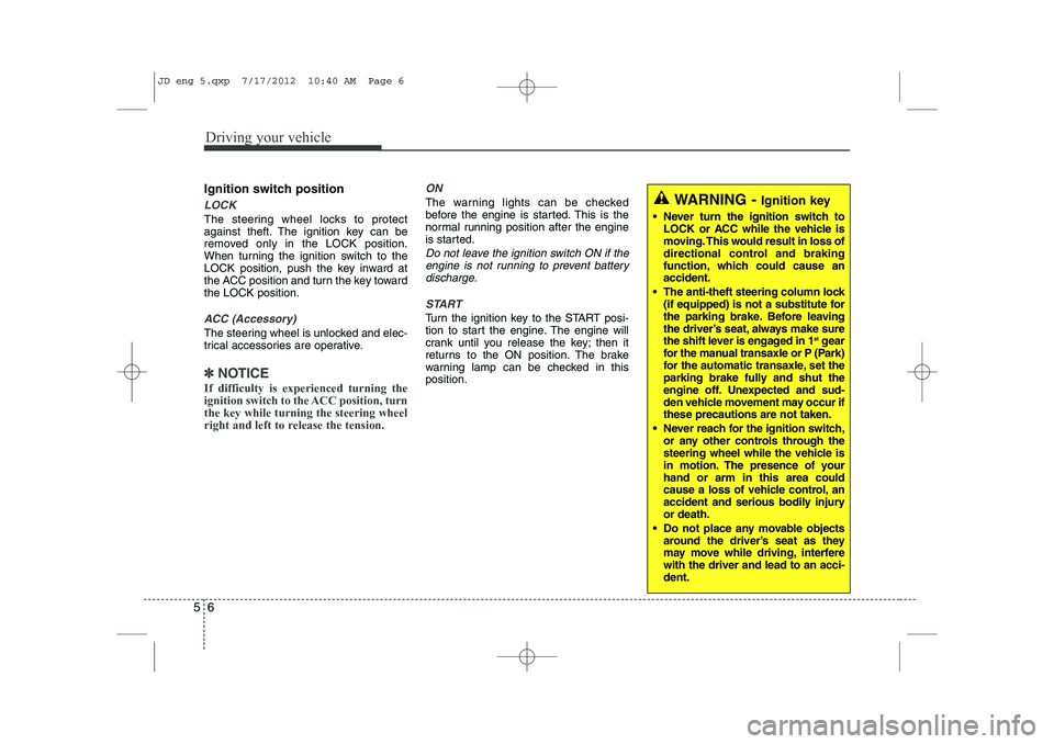 KIA CEED 2013 Owners Manual Driving your vehicle
6
5
Ignition switch position
LOCK
The steering wheel locks to protect
against theft. The ignition key can be
removed only in the LOCK position.
When turning the ignition switch t KIA CEED 2013 Owners Manual Driving your vehicle
6
5
Ignition switch position
LOCK
The steering wheel locks to protect
against theft. The ignition key can be
removed only in the LOCK position.
When turning the ignition switch t