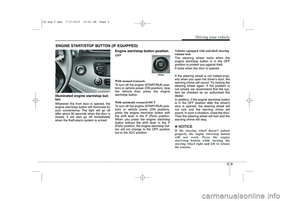 KIA CEED 2013 Owners Manual 59
Driving your vehicle
ENGINE START/STOP BUTTON (IF EQUIPPED)
Illuminated engine start/stop but- ton
Whenever the front door is opened, the
engine start/stop button will illuminate for
your conveni KIA CEED 2013 Owners Manual 59
Driving your vehicle
ENGINE START/STOP BUTTON (IF EQUIPPED)
Illuminated engine start/stop but- ton
Whenever the front door is opened, the
engine start/stop button will illuminate for
your conveni