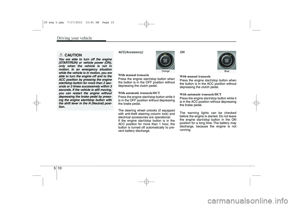 KIA CEED 2013 Owners Manual Driving your vehicle
10
5
ACC(Accessory)
With manual transaxle
Press the engine start/stop button when
the button is in the OFF position withoutdepressing the clutch pedal.
With automatic transaxle KIA CEED 2013 Owners Manual Driving your vehicle
10
5
ACC(Accessory)
With manual transaxle
Press the engine start/stop button when
the button is in the OFF position withoutdepressing the clutch pedal.
With automatic transaxle