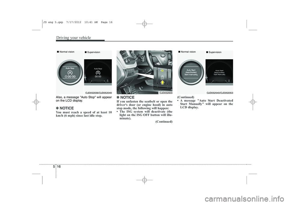 KIA CEED 2013  Owners Manual Driving your vehicle
16
5
Also, a message "Auto Stop" will appear 
on the LCD display.
✽✽
NOTICE 
You must reach a speed of at least 10 km/h (6 mph) since last idle stop. ✽
✽
NOTICE
If you unf