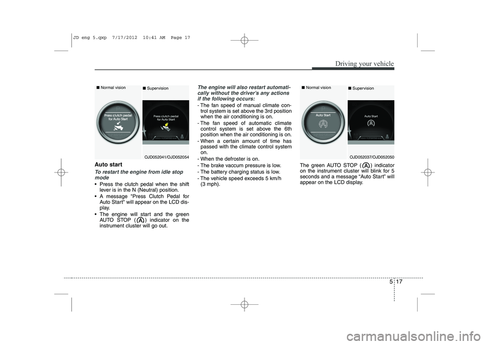 KIA CEED 2013 Owners Manual 517
Driving your vehicle
Auto start
To restart the engine from idle stopmode
Press the clutch pedal when the shift lever is in the N (Neutral) position.
A message "Press Clutch Pedal for Auto Star KIA CEED 2013 Owners Manual 517
Driving your vehicle
Auto start
To restart the engine from idle stopmode
Press the clutch pedal when the shift lever is in the N (Neutral) position.
A message "Press Clutch Pedal for Auto Star