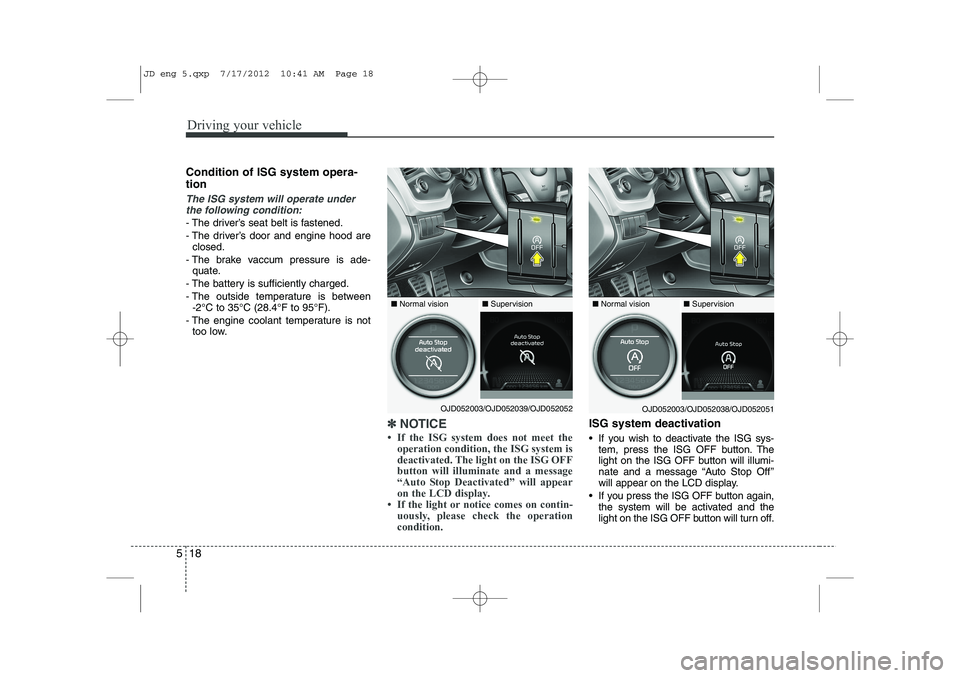 KIA CEED 2013 Owners Manual Driving your vehicle
18
5
Condition of ISG system opera- tion
The ISG system will operate under
the following condition:
- The driver’s seat belt is fastened.
- The driver’s door and engine hood KIA CEED 2013 Owners Manual Driving your vehicle
18
5
Condition of ISG system opera- tion
The ISG system will operate under
the following condition:
- The driver’s seat belt is fastened.
- The driver’s door and engine hood